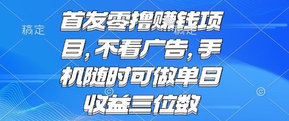 首发零撸挣钱项目 不看广告 手机随时可做 单日收益三位数【揭秘】-16888副业资讯