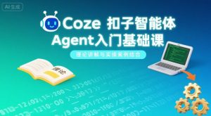Coze扣子智能体Agent入门基础课,理论讲解与实操案例结合-16888副业资讯