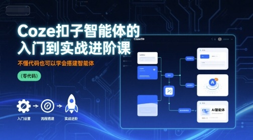 Coze扣子智能体的入门到实战进阶课，不懂代码也可以学会搭建智能体-16888副业资讯
