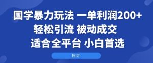 国学暴力玩法:一单利润2张+轻松引流 被动成交  适合全平台   小白首选-16888副业资讯