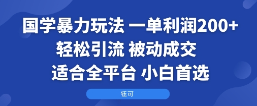 国学暴力玩法：一单利润2张+轻松引流 被动成交  适合全平台   小白首选-16888副业资讯