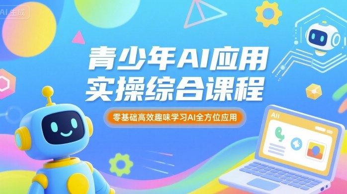 青少年AI应用实操综合课程，零基础高效趣味学习AI全方位应用-16888副业资讯