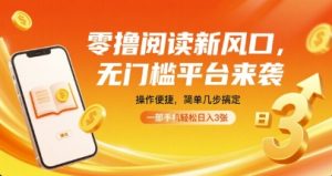 零撸阅读新风口，无门槛平台来袭，操作便捷，简单几步搞定，一部手机轻松日入3张【揭秘】-16888副业资讯