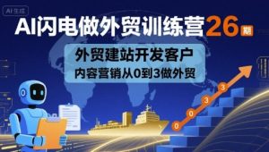 AI闪电做外贸训练营26期，外贸建站开发客户内容营销从0到3做外贸-16888副业资讯