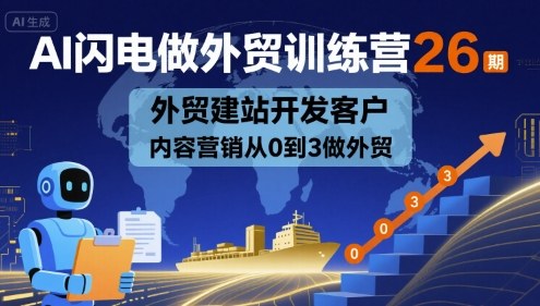 AI闪电做外贸训练营26期，外贸建站开发客户内容营销从0到3做外贸-16888副业资讯