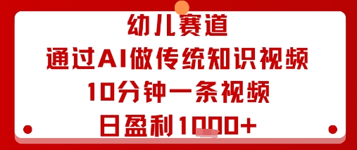 幼儿赛道：通过AI做传统知识视频，10分钟一条视频，日盈利多张-16888副业资讯