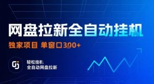 网盘拉新全自动挂G，独家项目，全自动运行完成拉新做任务，单窗口3张+【揭秘】-16888副业资讯