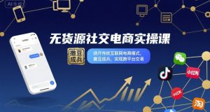 无货源社交电商实操课，绕开传统互联网电商模式，撒豆成兵，实现跨平台交易-16888副业资讯