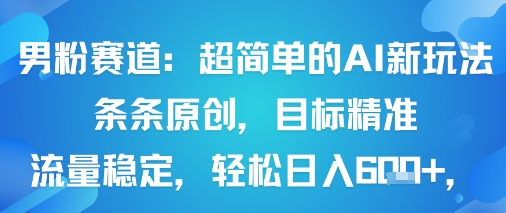 男粉赛道：超简单的AI新玩法条条原创，目标精准，流量稳定轻松日入6张+-16888副业资讯