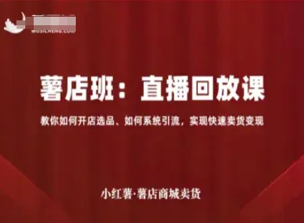 小红薯薯店商城卖货直播回放课，教你如何开店选品、如何系统引流，实现快速卖货变现-16888副业资讯