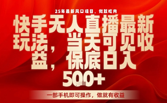 25年最新风口项目，快手无人直播，当天做当天出收益，不违规，一部手机即可操作，保底日入5张+【揭秘】-16888副业资讯