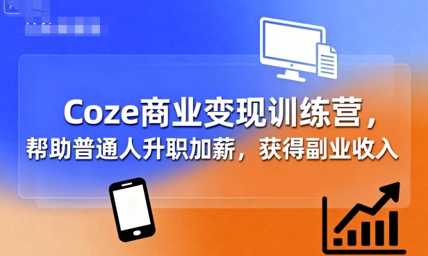 Coze商业变现训练营，帮助普通人升职加薪， 获得副业收入-16888副业资讯