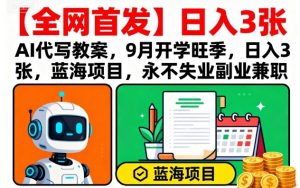 【全网首发】AI代写教案，9月开学旺季，日入3张，蓝海项目，永不失业副业兼职-16888副业资讯