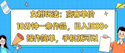 女粉玩法：高客单价，10分钟一条作品，日入1k+操作简单，手机就可以-16888副业资讯