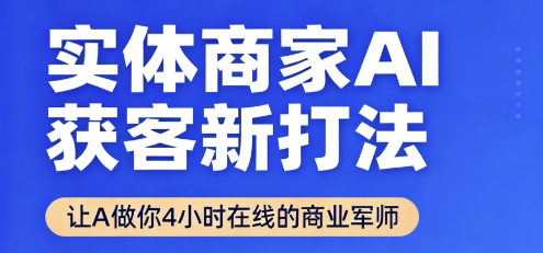 实体商家AI获客新打法【2025年9月】​让AI做你24小时在线的商业军师，效率开挂，甩开盲目摸索-16888副业资讯