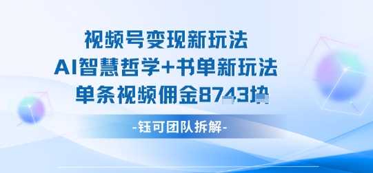 视频号变现新玩法，AI智慧哲学+书单新玩法，单条视频佣金1k+-16888副业资讯