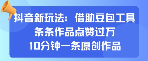 抖音新玩法，借助豆包工具，条条作品点赞过万，10分钟一条原创作品-16888副业资讯
