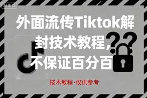 外面流传Tiktok解封技术教程,不保证百分百,具体自测-16888副业资讯