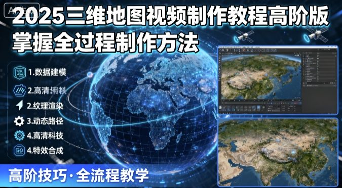 2025三维地图视频制作教程高阶版，掌握全过程制作方法-16888副业资讯