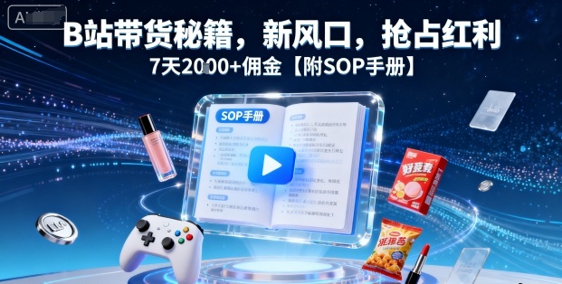 B站带货秘籍，新风口，抢占红利，7天2k+佣金【附SOP手册】-16888副业资讯