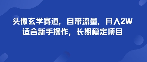 头像玄学赛道，自带流量，月入2W，适合新手操作，长期稳定项目-16888副业资讯