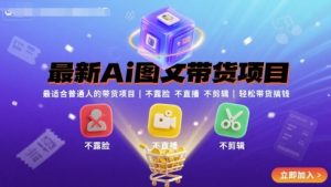 最新Ai图文带货项目,最适合普通人的带货项目,不露脸 不直播 不剪辑就可以轻松带货搞钱-16888副业资讯