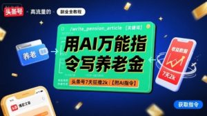 用AI万能指令写养老金,头条号7天狂撸2k【附AI指令】-16888副业资讯