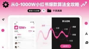 从0-1000W小红书爆款算法全攻略，时长1.5小时，干货满满-16888副业资讯