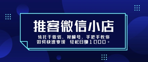 推客微信小店依托于微信、视频号，手把手教你如何快速变现 轻松日入1k+【揭秘】-16888副业资讯