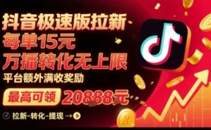 抖音极速版拉新，平台扶持力度大，每单15米，万播转化无上限，平台额外满收奖励-16888副业资讯