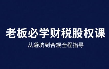 25年企业财税与股权实战课，从避坑到合规全程指导-16888副业资讯