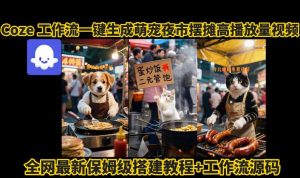 coze工作流一键生成萌宠夜市摆摊AI高赞高播放量视频保姆级拆解教程-16888副业资讯