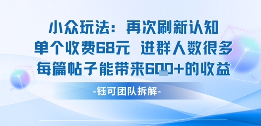 小众玩法再次刷新认知单个收费68米进群人数很多每篇帖子能带来6张的收益-16888副业资讯