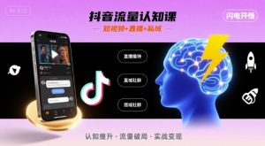 抖音流量认知课，短视频+直播+私域，认知提升，闪电开悟-16888副业资讯