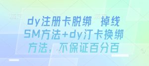 dy注册卡脱绑 掉线SM方法+dy汀卡换绑方法，不保证百分百-16888副业资讯
