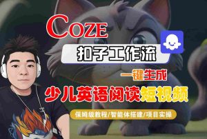 COZE扣子工作流一键生成少儿英语阅读短视频,保姆级教程-智能体搭建-项目实操-16888副业资讯