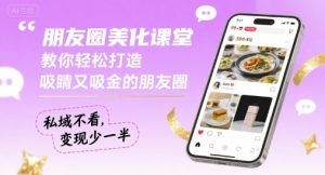 朋友圈美化课堂,教你轻松打造,吸睛又吸金的朋友圈,私域不看,变现少一半-16888副业资讯