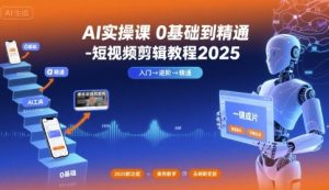 AI实操课0基础到精通-短视频剪辑教程2025-16888副业资讯