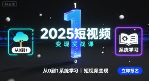2025短视频变现实战课,从0到1系统学习短视频变现-16888副业资讯