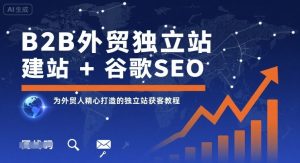 B2B外贸独立站建站+谷歌SEO,为外贸人精心打造的独立站获客教程-16888副业资讯