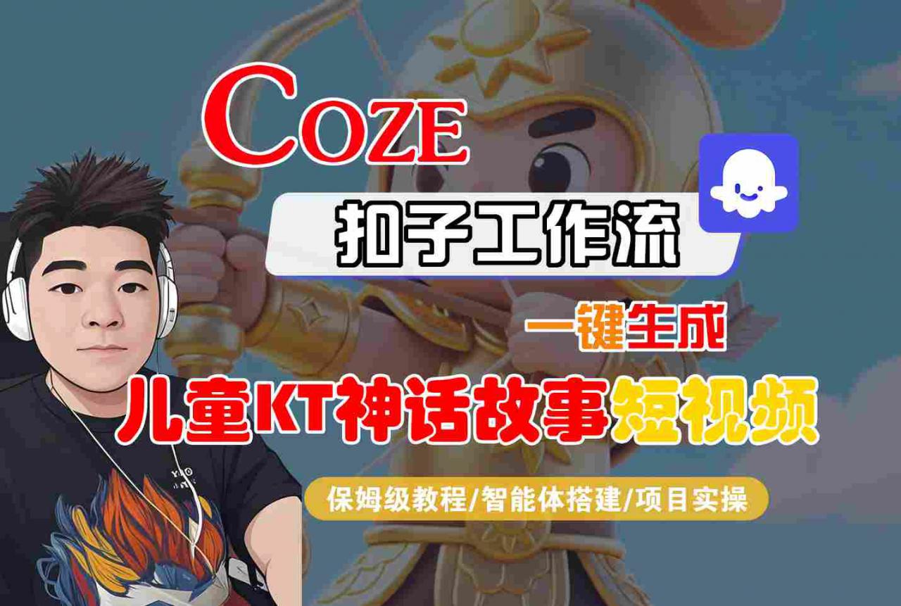 Coze智能体工作流一键生成儿童卡通神话故事短视频，保姆级教程-智能体搭建-项目实操-16888副业资讯