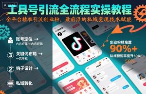 工具号引流全流程保姆级实操教程,全平台精准引流创业粉,最前沿的私域变现技术赋能-16888副业资讯