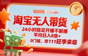 淘宝无人带货，24小时稳定开播不断播，平均日入8张+，0门槛，双11旺季来临【揭秘】-16888副业资讯
