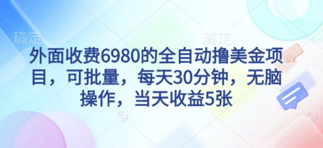 外面收费6980的全自动撸美刀项目，可批量，每天30分钟，无脑操作，当天收益5张【揭秘】-16888副业资讯
