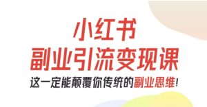 小红书副业引流变现课,从0-1跑通副业项目,这一定能颠覆你传统的副业思维-16888副业资讯