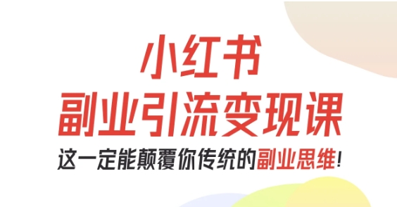 小红书副业引流变现课，从0-1跑通副业项目，这一定能颠覆你传统的副业思维-16888副业资讯