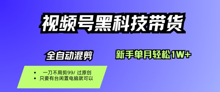 视频号黑科技短视频带货，新手一个月也1W+，纯搬运一刀不用剪，零投入【揭秘】-16888副业资讯