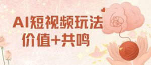 AI短视频玩法，价值+共鸣玩法，单号每天收益7张小白可玩，操作简单-16888副业资讯