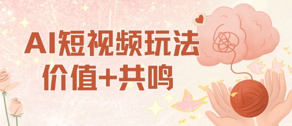 AI短视频玩法，价值+共鸣玩法，单号每天收益7张小白可玩，操作简单-16888副业资讯