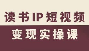 读书IP短视频变现实操课，读书IP赛道变现指南-16888副业资讯